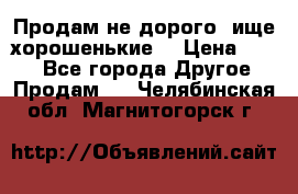 Продам не дорого ,ище хорошенькие  › Цена ­ 100 - Все города Другое » Продам   . Челябинская обл.,Магнитогорск г.